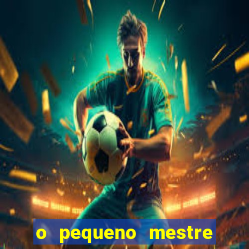 o pequeno mestre frases o pequeno mestre mensagens